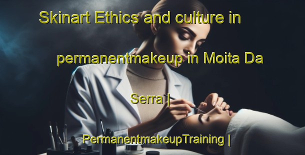 Skinart Ethics and culture in permanentmakeup in Moita Da Serra | PermanentmakeupTraining | PermanentmakeupClasses | SkinartTraining-Portugal